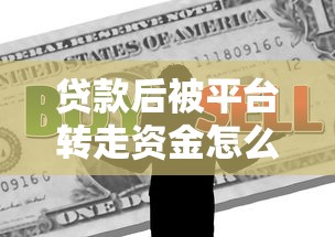 贷款后被平台转走资金怎么办？教你快速维权解决难题