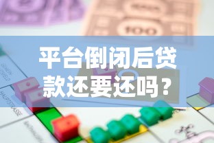 平台倒闭后贷款还要还吗?这些法律风险必须了解 平台倒闭后贷款还要还吗?这些法律风险必须了解