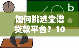 如何挑选靠谱贷款平台？10大正规渠道推荐及避坑指南