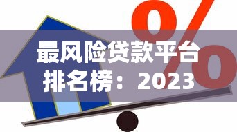 最风险贷款平台排名榜:2023年避坑指南与安全借款建议 最风险贷款平台排名榜:2023年避坑指南与安全借款建议