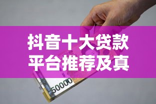 抖音十大贷款平台推荐及真实借款攻略