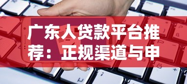 广东人贷款平台推荐：正规渠道与申请攻略
