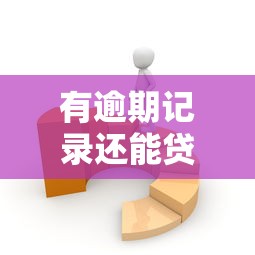 有逾期记录还能贷款吗？最新平台政策与办理方法解析