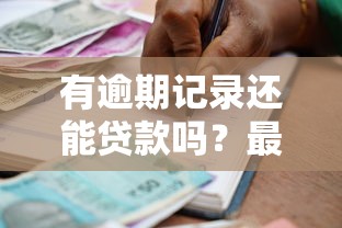 有逾期记录还能贷款吗？最新平台政策与办理方法解析