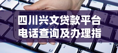 四川兴文贷款平台电话查询及办理指南