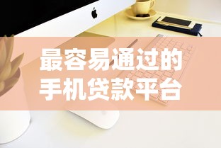 最容易通过的手机贷款平台有哪些？这7个低门槛平台助你快速下款