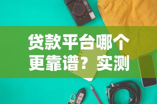 贷款平台哪个更靠谱？实测10家主流产品优缺点对比