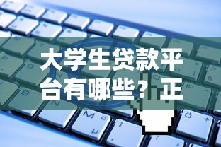 大学生贷款平台有哪些?正规渠道及申请攻略详解 大学生贷款平台有哪些?正规渠道及申请攻略详解
