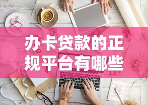 办卡贷款的正规平台有哪些？10大靠谱渠道全解析