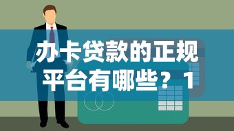 办卡贷款的正规平台有哪些？10大靠谱渠道全解析