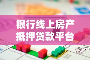 银行线上房产抵押贷款平台推荐及选择指南