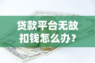 贷款平台无故扣钱怎么办？5招教你快速追回资金
