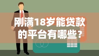 刚满18岁能贷款的平台有哪些？最新推荐