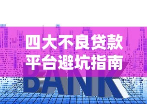 四大不良贷款平台避坑指南：识别套路保护信用