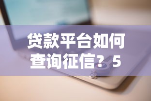 贷款平台如何查询征信？5个步骤教你快速掌握