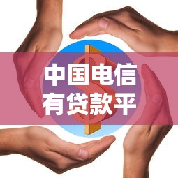 中国电信有贷款平台吗？全面解析旗下信贷服务