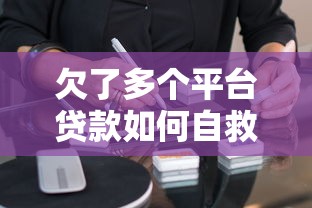 欠了多个平台贷款如何自救？5个实用方法帮你摆脱债务危机