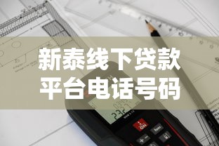 新泰线下贷款平台电话号码查询指南及正规机构推荐 新泰线下贷款平台电话号码查询指南及正规机构推荐