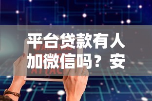 平台贷款有人加微信吗？安全风险与防骗指南