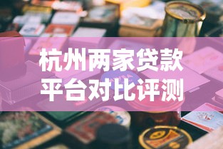 杭州两家贷款平台对比评测：资质、利率、服务全解析