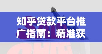 知乎贷款平台推广指南:精准获客的7大有效渠道与策略 知乎贷款平台推广指南:精准获客的7大有效渠道与策略