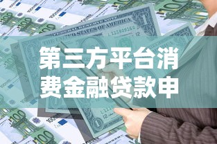 第三方平台消费金融贷款申请指南：额度、利率与风险全解析