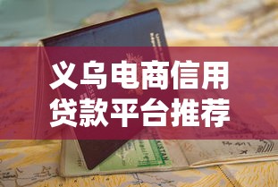 义乌电商信用贷款平台推荐及申请指南