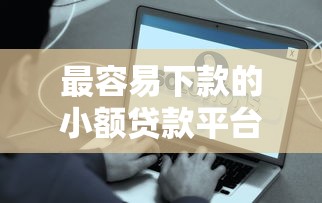 最容易下款的小额贷款平台有哪些？真实测评推荐