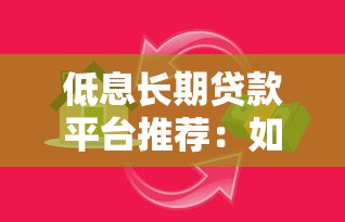 低息长期贷款平台推荐:如何选择最适合的借贷方案? 低息长期贷款平台推荐:如何选择最适合的借贷方案?