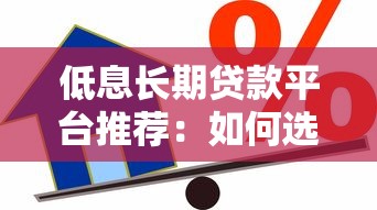 低息长期贷款平台推荐:如何选择最适合的借贷方案? 低息长期贷款平台推荐:如何选择最适合的借贷方案?