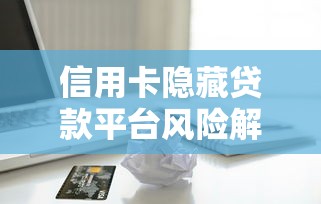 信用卡隐藏贷款平台风险解析及应对策略