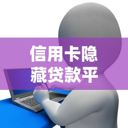 信用卡隐藏贷款平台风险解析及应对策略