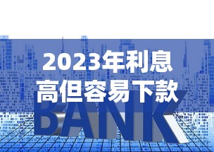 2023年利息高但容易下款的贷款平台分析指南