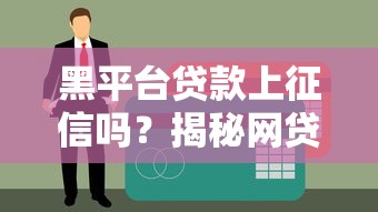 黑平台贷款上征信吗？揭秘网贷与征信的真相