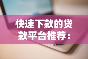 快速下款的贷款平台推荐：正规渠道安全高效