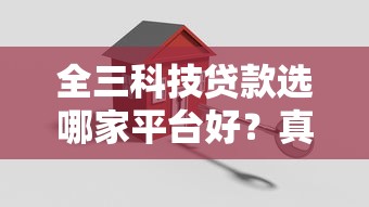 全三科技贷款选哪家平台好？真实评测与避坑指南