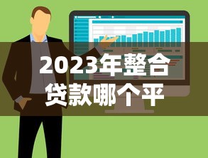 2023年整合贷款哪个平台更靠谱？这5个优势平台值得选