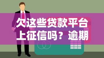 欠这些贷款平台上征信吗？逾期后果及应对策略全解析
