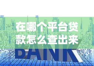 在哪个平台贷款怎么查出来？教你快速查清贷款记录