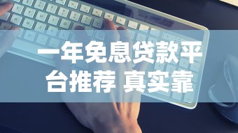 一年免息贷款平台推荐 真实靠谱如何选
