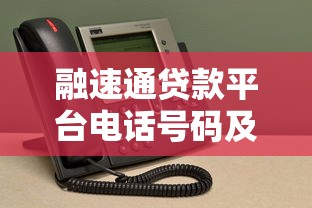 融速通贷款平台电话号码及联系方式全解析 - 快速获取贷款服务热线