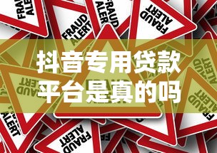 抖音专用贷款平台是真的吗？深度解析背后真相与风险提示