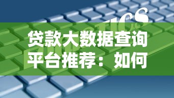 贷款大数据查询平台推荐：如何选择靠谱的征信工具