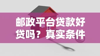 邮政平台贷款好贷吗？真实条件与流程详解