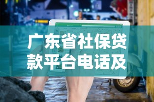 广东省社保贷款平台电话及正规渠道指南