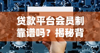 贷款平台会员制靠谱吗？揭秘背后利弊与选择技巧