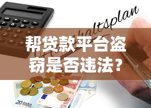 帮贷款平台盗窃是否违法？法律风险与后果深度解析