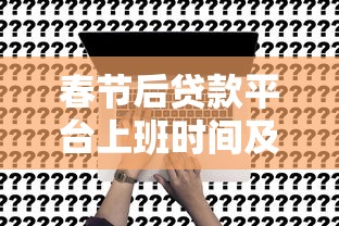 春节后贷款平台上班时间及申请指南