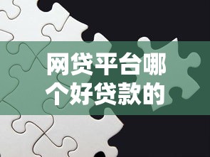网贷平台哪个好贷款的多 容易通过且额度高