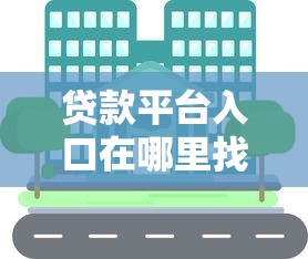 贷款平台入口在哪里找？10个正规渠道快速解决资金需求